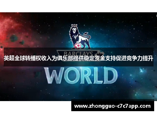 英超全球转播权收入为俱乐部提供稳定资金支持促进竞争力提升
