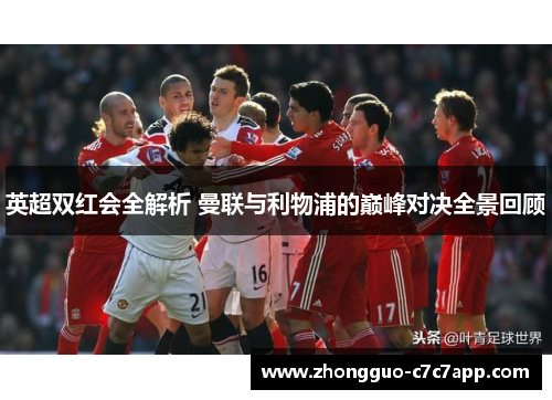 英超双红会全解析 曼联与利物浦的巅峰对决全景回顾