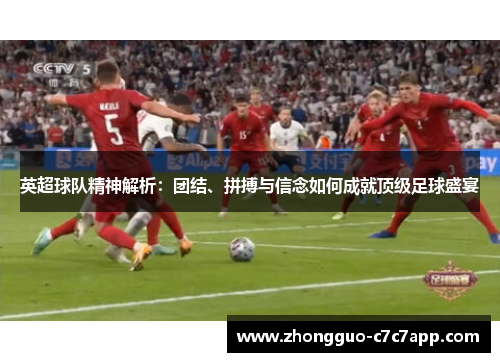 英超球队精神解析:团结、拼搏与信念如何成就顶级足球盛宴 英超球队精神解析:团结、拼搏与信念如何成就顶级足球盛宴