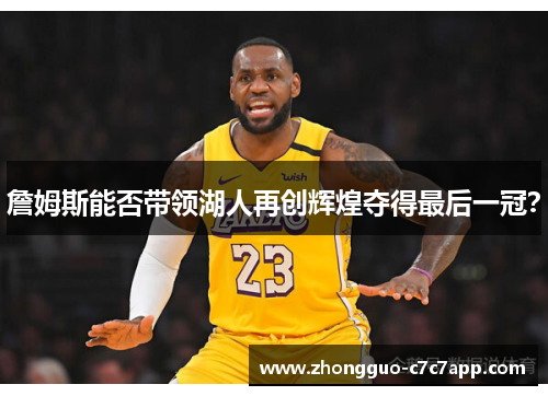 詹姆斯能否带领湖人再创辉煌夺得最后一冠? 詹姆斯能否带领湖人再创辉煌夺得最后一冠?