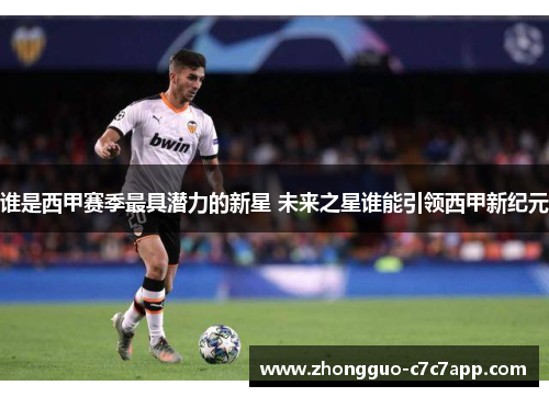 谁是西甲赛季最具潜力的新星 未来之星谁能引领西甲新纪元 谁是西甲赛季最具潜力的新星 未来之星谁能引领西甲新纪元