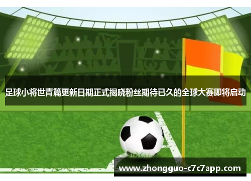 足球小将世青篇更新日期正式揭晓粉丝期待已久的全球大赛即将启动