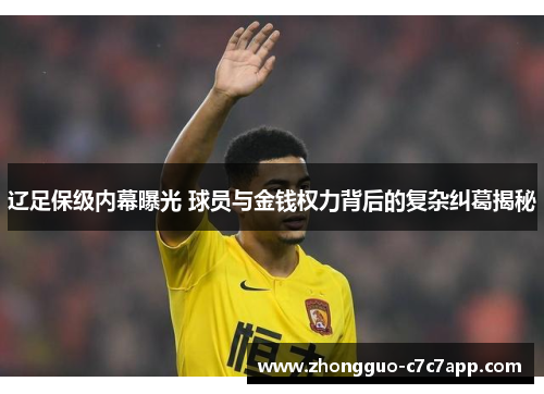 辽足保级内幕曝光 球员与金钱权力背后的复杂纠葛揭秘 辽足保级内幕曝光 球员与金钱权力背后的复杂纠葛揭秘