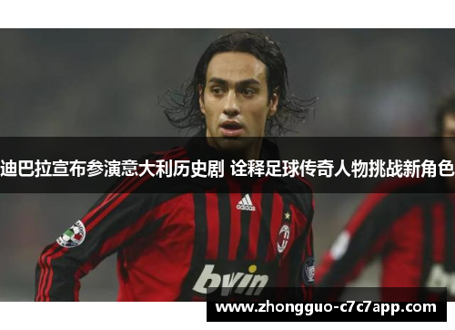 迪巴拉宣布参演意大利历史剧 诠释足球传奇人物挑战新角色 迪巴拉宣布参演意大利历史剧 诠释足球传奇人物挑战新角色