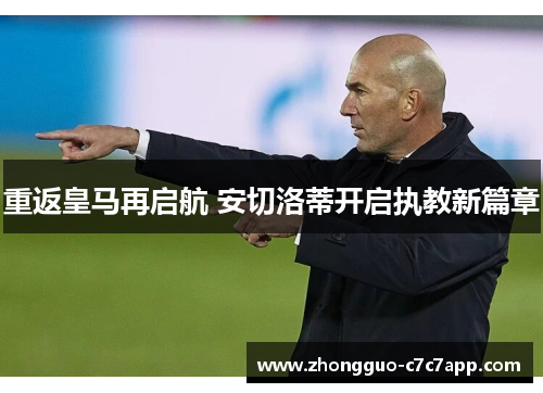 重返皇马再启航 安切洛蒂开启执教新篇章 重返皇马再启航 安切洛蒂开启执教新篇章