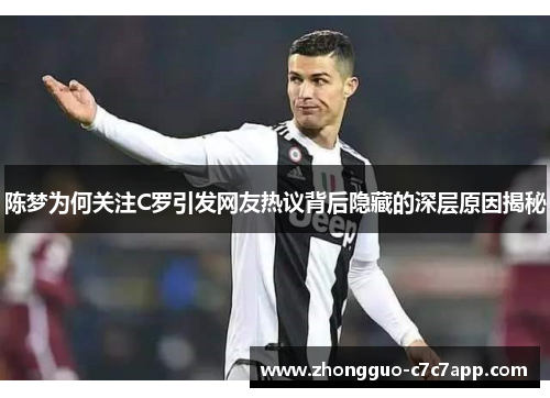 陈梦为何关注C罗引发网友热议背后隐藏的深层原因揭秘 陈梦为何关注C罗引发网友热议背后隐藏的深层原因揭秘