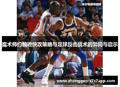 魔术师约翰逊快攻策略与足球反击战术的异同与启示 魔术师约翰逊快攻策略与足球反击战术的异同与启示