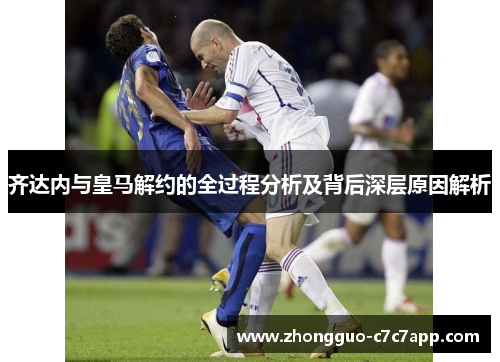 齐达内与皇马解约的全过程分析及背后深层原因解析