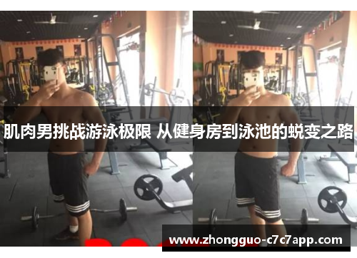肌肉男挑战游泳极限 从健身房到泳池的蜕变之路 肌肉男挑战游泳极限 从健身房到泳池的蜕变之路
