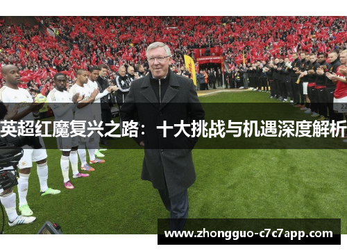 英超红魔复兴之路：十大挑战与机遇深度解析