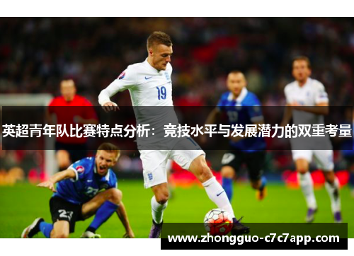 英超青年队比赛特点分析：竞技水平与发展潜力的双重考量