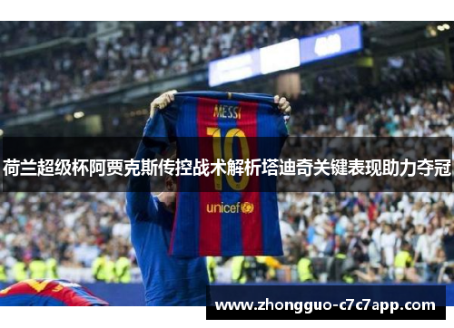 荷兰超级杯阿贾克斯传控战术解析塔迪奇关键表现助力夺冠 荷兰超级杯阿贾克斯传控战术解析塔迪奇关键表现助力夺冠