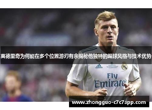 莫德里奇为何能在多个位置游刃有余揭秘他独特的踢球风格与技术优势