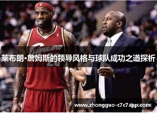莱布朗·詹姆斯的领导风格与球队成功之道探析