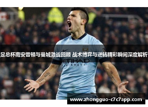 足总杯南安普顿与曼城激战回顾 战术博弈与逆转精彩瞬间深度解析 足总杯南安普顿与曼城激战回顾 战术博弈与逆转精彩瞬间深度解析