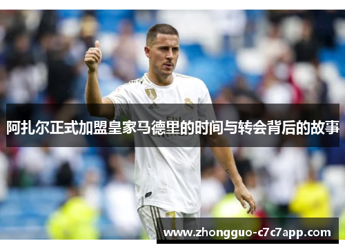 阿扎尔正式加盟皇家马德里的时间与转会背后的故事 阿扎尔正式加盟皇家马德里的时间与转会背后的故事