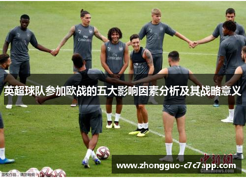 英超球队参加欧战的五大影响因素分析及其战略意义 英超球队参加欧战的五大影响因素分析及其战略意义