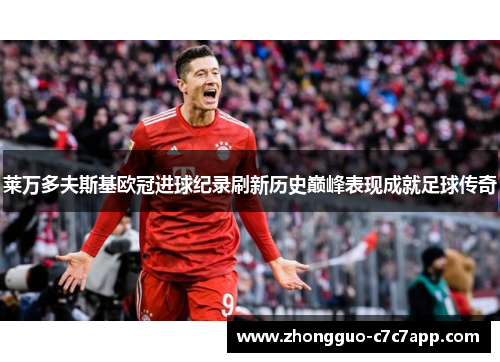 莱万多夫斯基欧冠进球纪录刷新历史巅峰表现成就足球传奇 莱万多夫斯基欧冠进球纪录刷新历史巅峰表现成就足球传奇