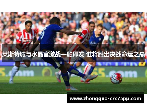 莱斯特城与水晶宫激战一触即发 谁将胜出决战命运之巅