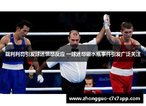 裁判判罚引发球迷愤怒反应 一球迷怒砸水瓶事件引发广泛关注