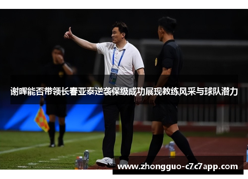 谢晖能否带领长春亚泰逆袭保级成功展现教练风采与球队潜力