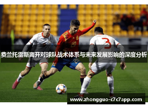 费兰托雷斯离开对球队战术体系与未来发展影响的深度分析