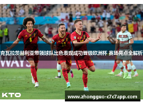 克瓦拉茨赫利亚带领球队出色表现成功晋级欧洲杯 赛场亮点全解析