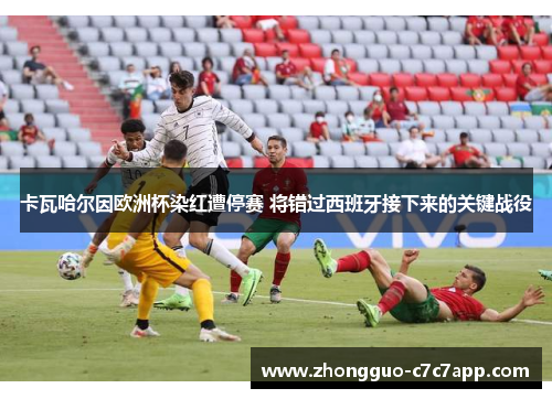 卡瓦哈尔因欧洲杯染红遭停赛 将错过西班牙接下来的关键战役