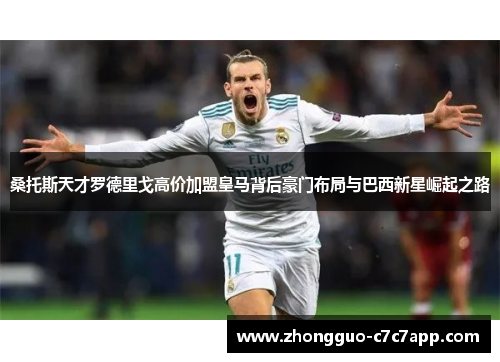 桑托斯天才罗德里戈高价加盟皇马背后豪门布局与巴西新星崛起之路