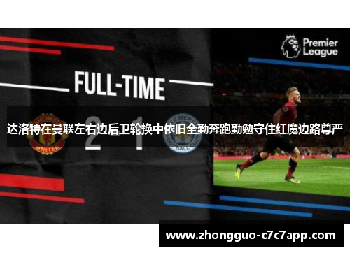 达洛特在曼联左右边后卫轮换中依旧全勤奔跑勤勉守住红魔边路尊严