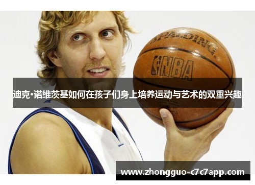 迪克·诺维茨基如何在孩子们身上培养运动与艺术的双重兴趣