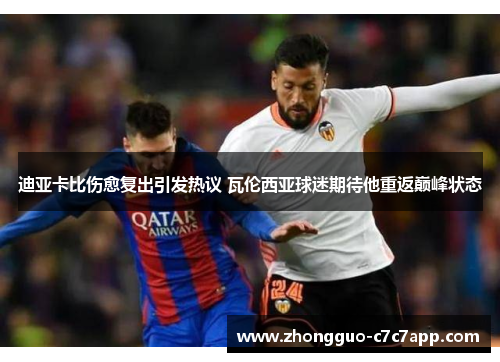 迪亚卡比伤愈复出引发热议 瓦伦西亚球迷期待他重返巅峰状态