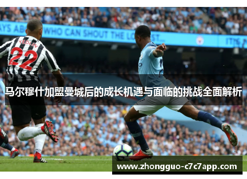 马尔穆什加盟曼城后的成长机遇与面临的挑战全面解析