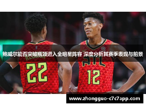 鲍威尔能否突破瓶颈进入全明星阵容 深度分析其赛季表现与前景 鲍威尔能否突破瓶颈进入全明星阵容 深度分析其赛季表现与前景