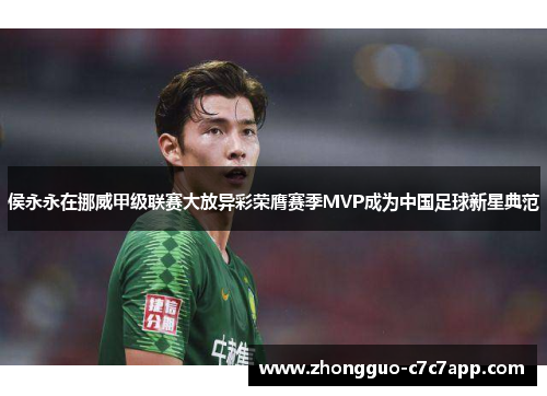 侯永永在挪威甲级联赛大放异彩荣膺赛季MVP成为中国足球新星典范