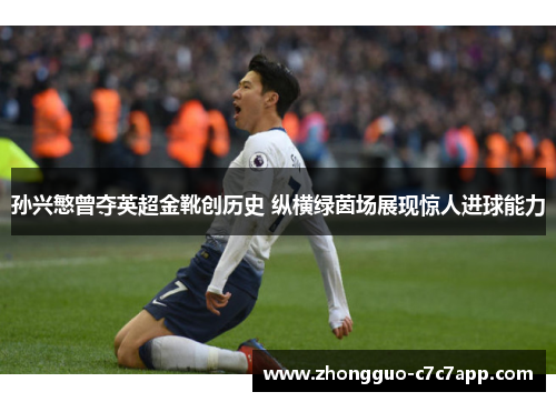 孙兴慜曾夺英超金靴创历史 纵横绿茵场展现惊人进球能力