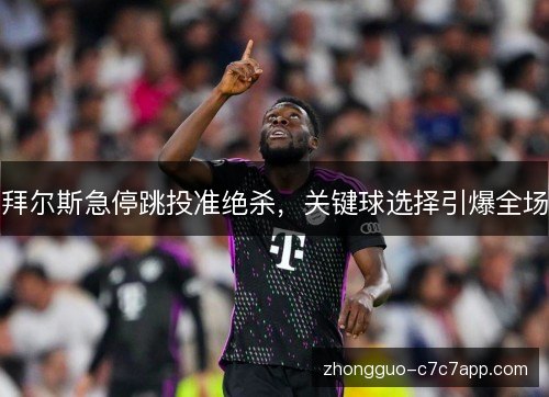 拜尔斯急停跳投准绝杀，关键球选择引爆全场