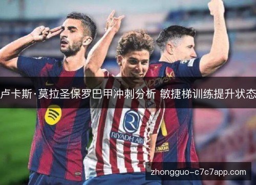卢卡斯·莫拉圣保罗巴甲冲刺分析 敏捷梯训练提升状态